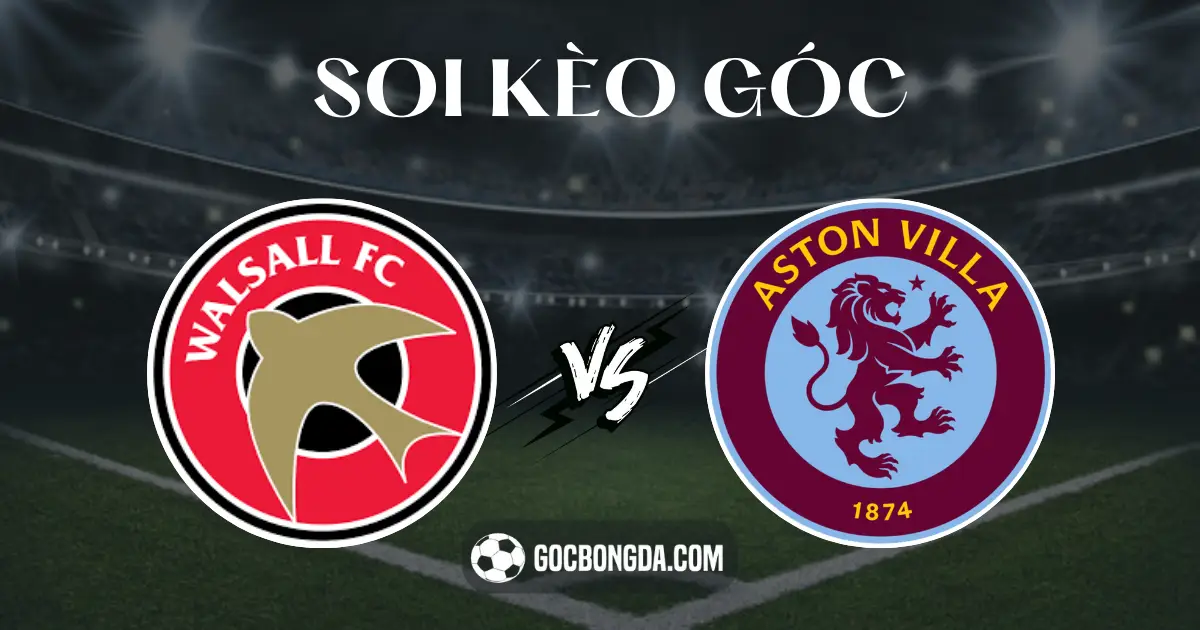 soi keo goc walsall vs aston villa 1h30 ngay 18 7